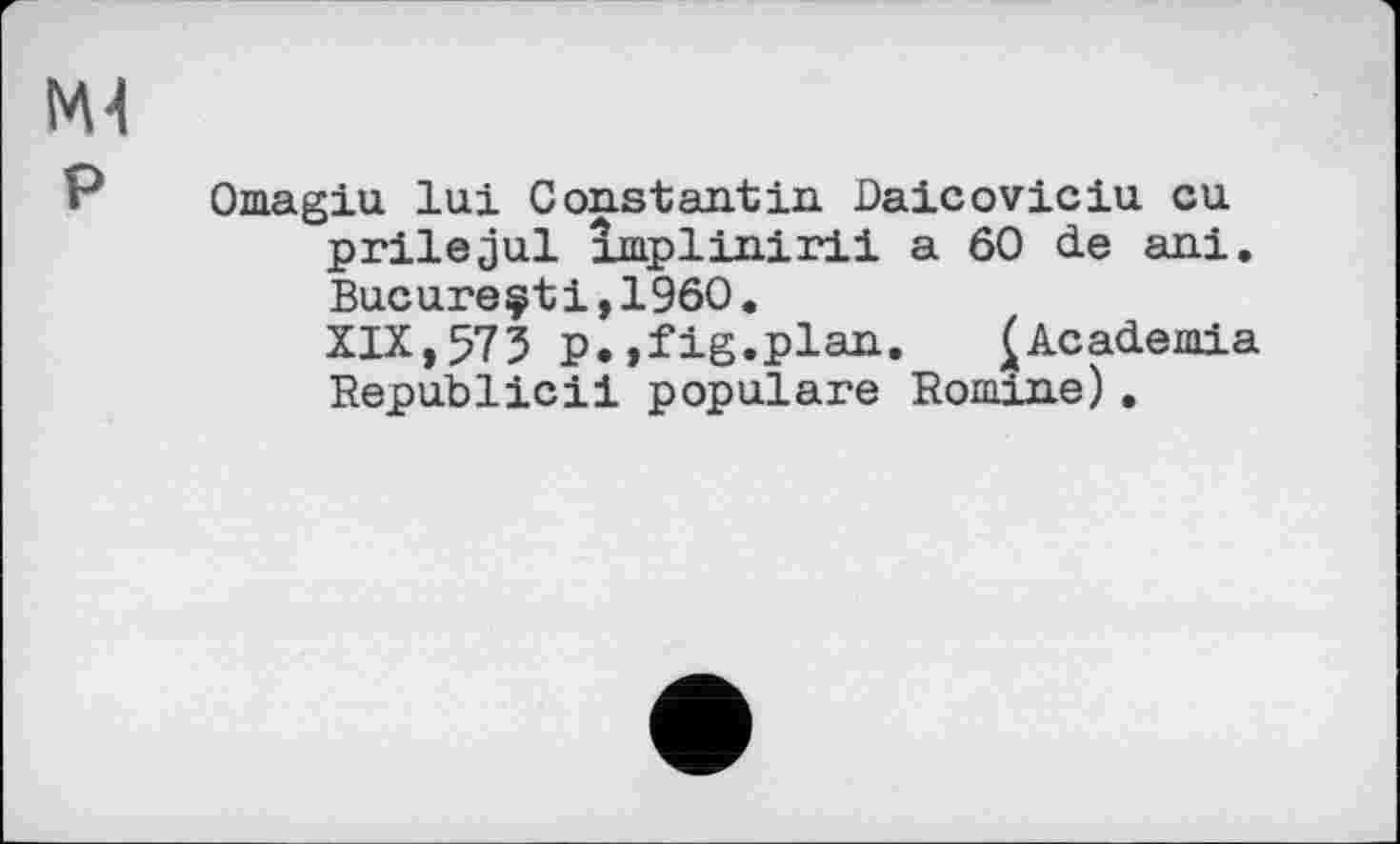 ﻿Omagiu lui Constantin Daicoviciu cu prilejul xmplinirii a 60 de ani. Bucureçti,1960.
XIX,575 p.,fig.plan. £Academia Republic!! populäre Romine) .